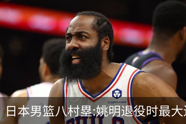 日本男篮八村塁:姚明退役时最大遗憾是后继无人 我也思考这个问题